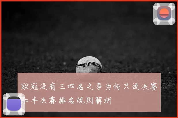 欧冠没有三四名之争为何只设决赛和半决赛排名规则解析
