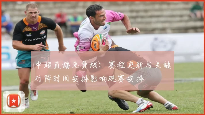 中超直播免费线:赛程更新与关键对阵时间安排影响观赛安排
