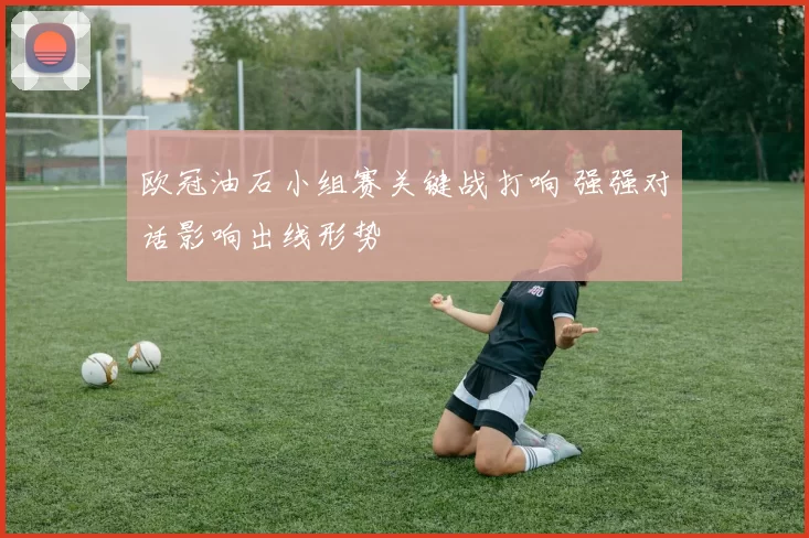欧冠油石小组赛关键战打响 强强对话影响出线形势