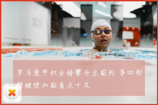 罗马意甲积分榜攀升至前列 争四形势继续加剧看点十足