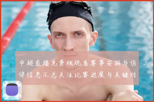 中超直播免费线观看赛事安排与伤停信息汇总关注比赛进展与关键对位