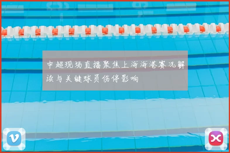 中超现场直播聚焦上海海港赛况解读与关键球员伤停影响