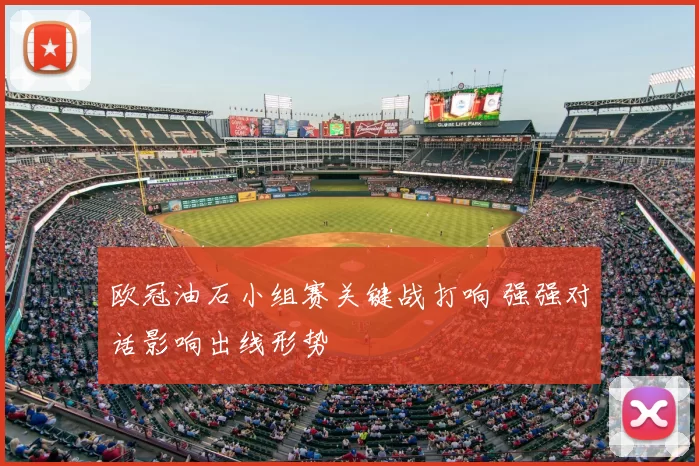 欧冠油石小组赛关键战打响 强强对话影响出线形势