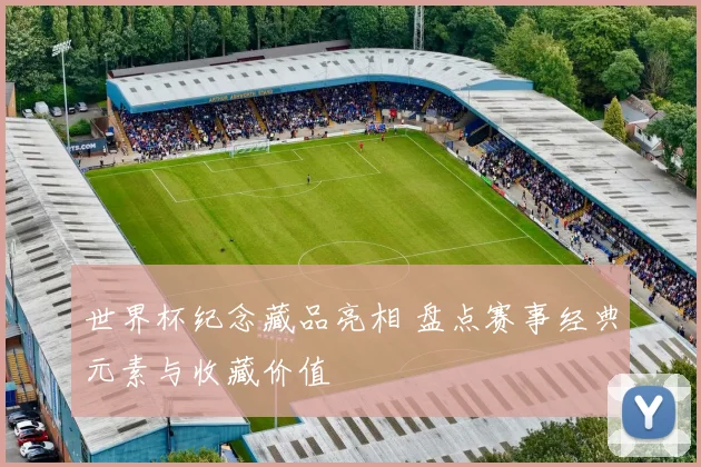 世界杯纪念藏品亮相 盘点赛事经典元素与收藏价值