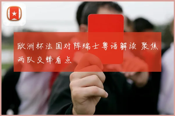 欧洲杯法国对阵瑞士粤语解读 聚焦两队交锋看点