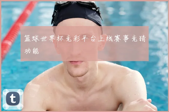 篮球世界杯竞彩平台上线赛事竞猜功能