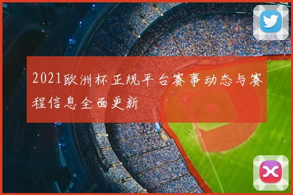 2021欧洲杯正规平台赛事动态与赛程信息全面更新